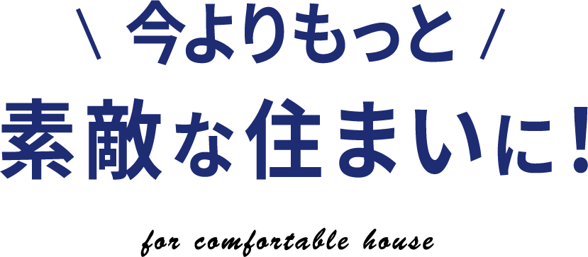 今よりもっと素敵な住まいに！